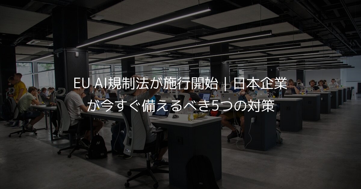 EU AI規制法が施行開始｜日本企業が今すぐ備えるべき5つの対策
