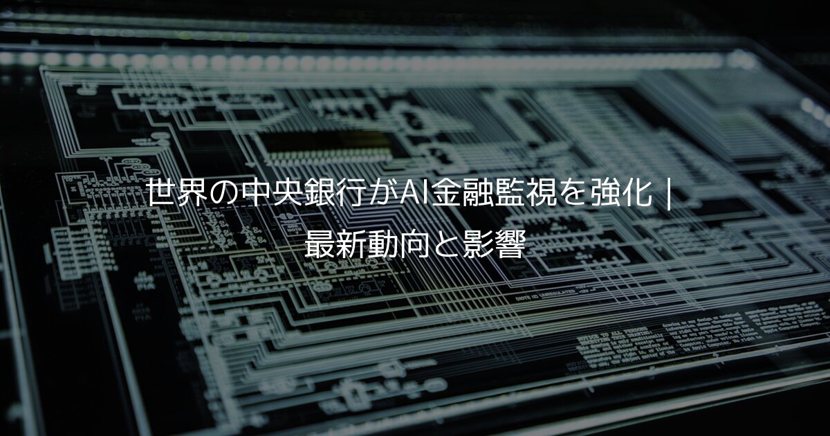 世界の中央銀行がAI金融監視を強化｜最新動向と影響