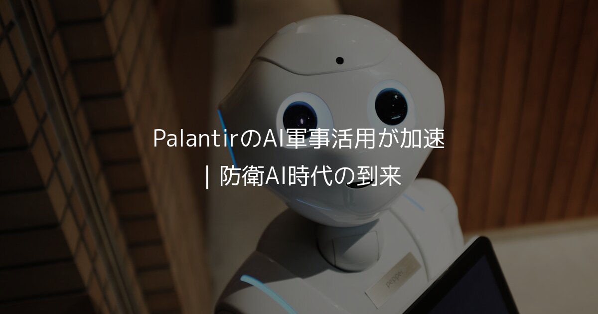 PalantirのAI軍事活用が加速｜防衛AI時代の到来