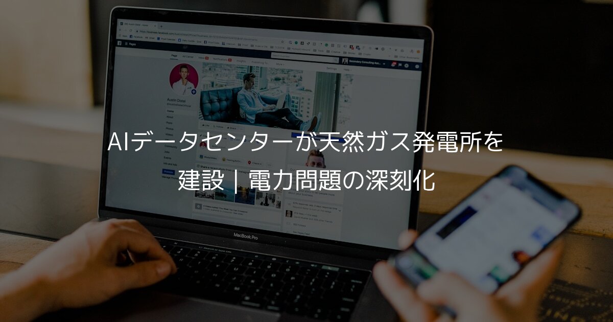 AIデータセンターが天然ガス発電所を建設｜電力問題の深刻化