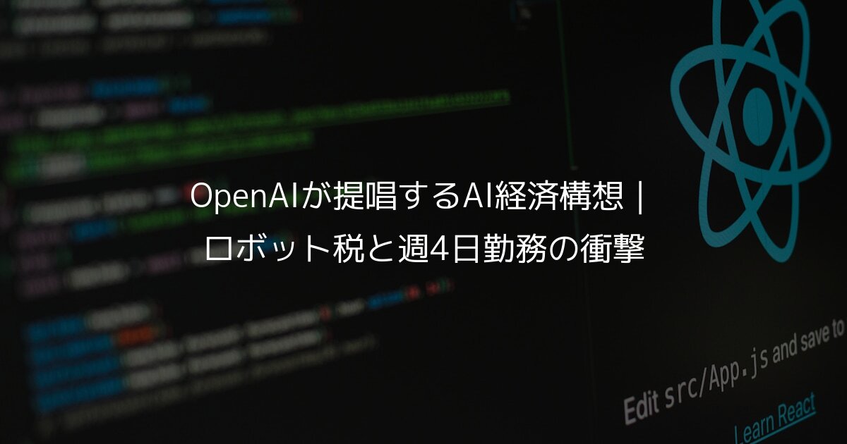 OpenAIが提唱するAI経済構想｜ロボット税と週4日勤務の衝撃