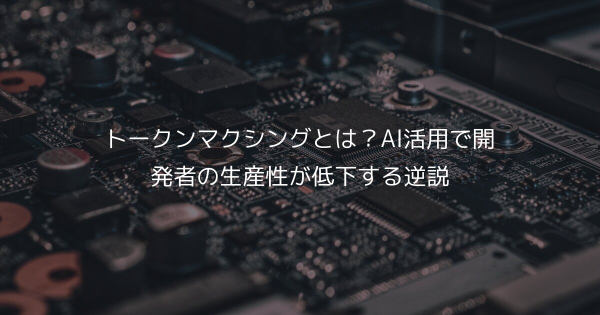 トークンマクシングとは？AI活用で開発者の生産性が低下する逆説