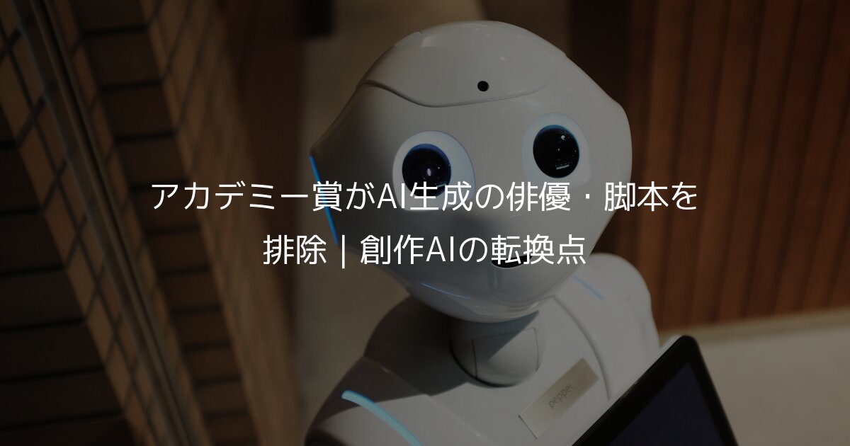 アカデミー賞がAI生成の俳優・脚本を排除｜創作AIの転換点