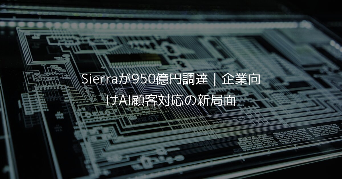 Sierraが950億円調達｜企業向けAI顧客対応の新局面