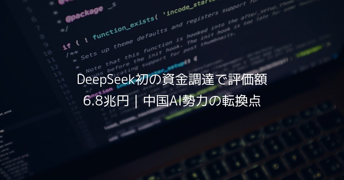 DeepSeek初の資金調達で評価額6.8兆円｜中国AI勢力の転換点