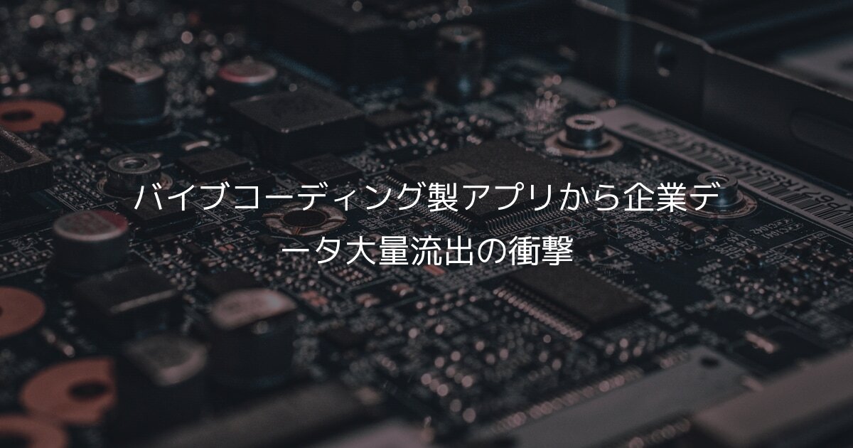 バイブコーディング製アプリから企業データ大量流出の衝撃