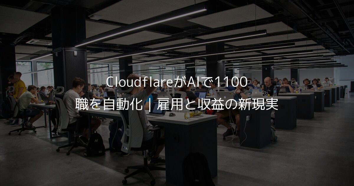 CloudflareがAIで1100職を自動化｜雇用と収益の新現実