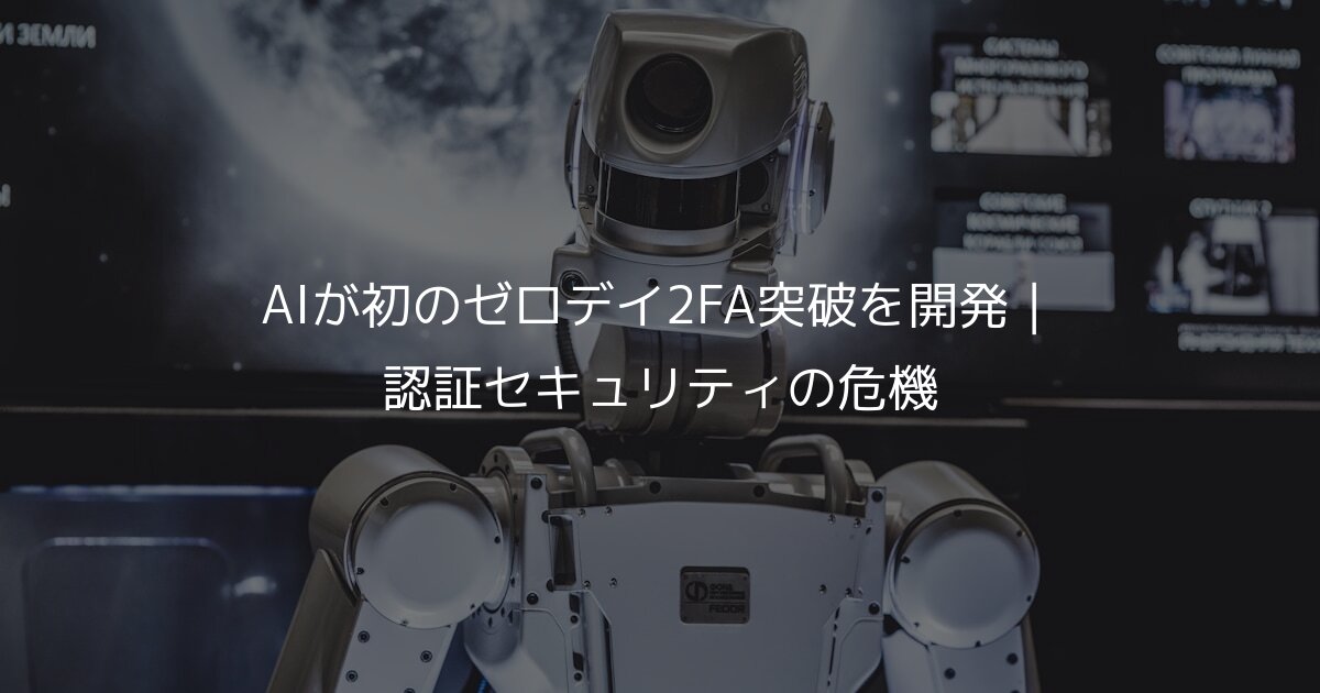 AIが初のゼロデイ2FA突破を開発｜認証セキュリティの危機