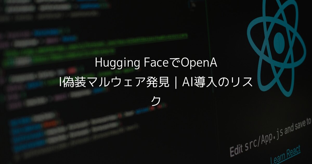 Hugging FaceでOpenAI偽装マルウェア発見｜AI導入のリスク