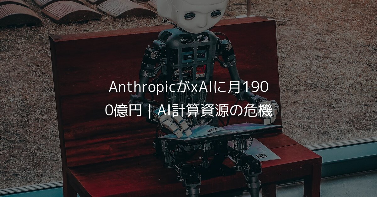 AnthropicがxAIに月1900億円｜AI計算資源の危機